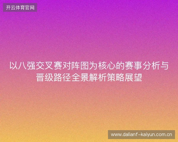 以八强交叉赛对阵图为核心的赛事分析与晋级路径全景解析策略展望